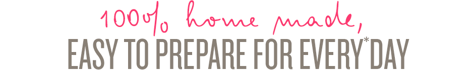 100% home made, easy to prepare for everyday